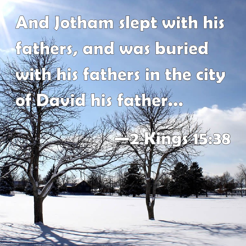 2 Kings 1538 And Jotham slept with his fathers, and was buried with