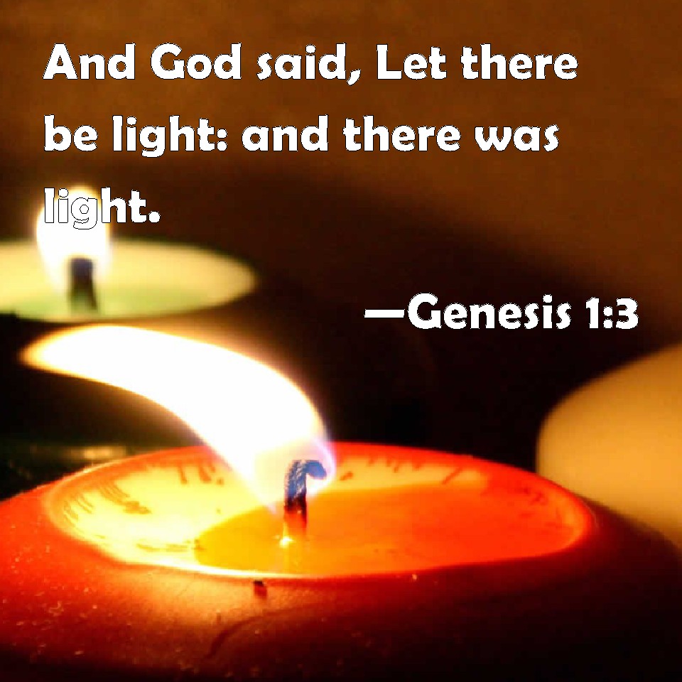 Genesis 13 And God said, Let there be light and there was light.