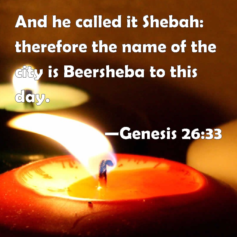 Genesis 2633 And he called it Shebah therefore the name of the city