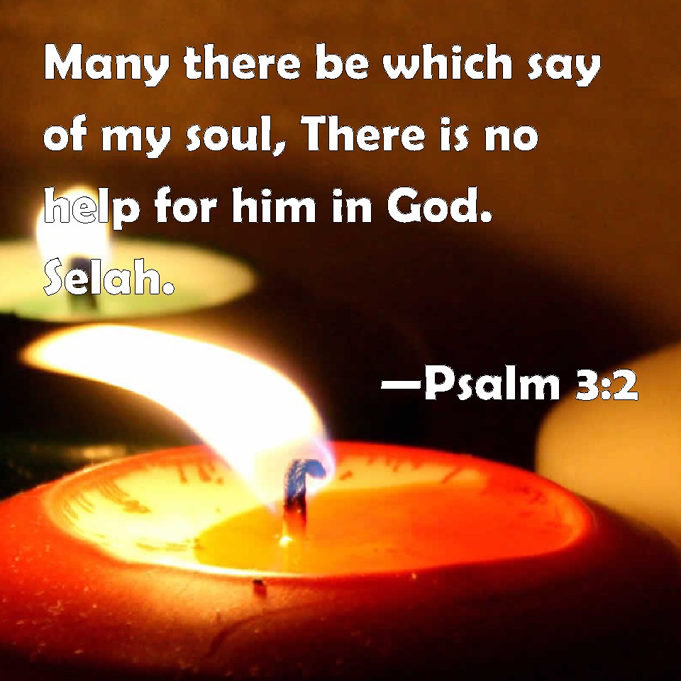 Psalm 32 Many there be which say of my soul, There is no help for him in God. Selah.