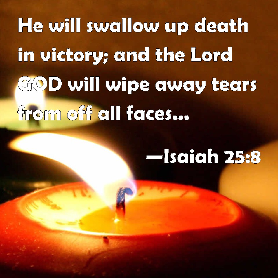 Isaiah 258 He will swallow up death in victory; and the Lord GOD will wipe away tears from off