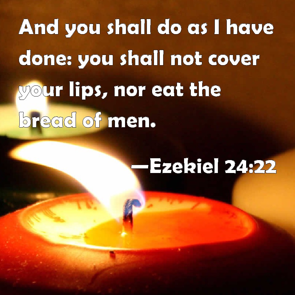 Ezekiel 2422 And you shall do as I have done you shall not cover your