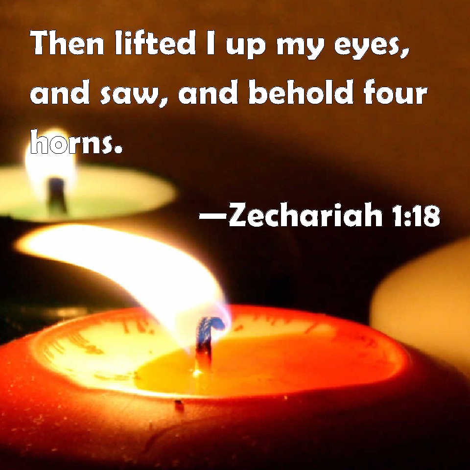 Zechariah 118 Then lifted I up my eyes, and saw, and behold four horns.