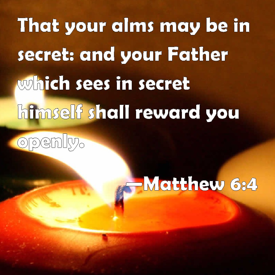 Matthew 64 That your alms may be in secret and your Father which sees