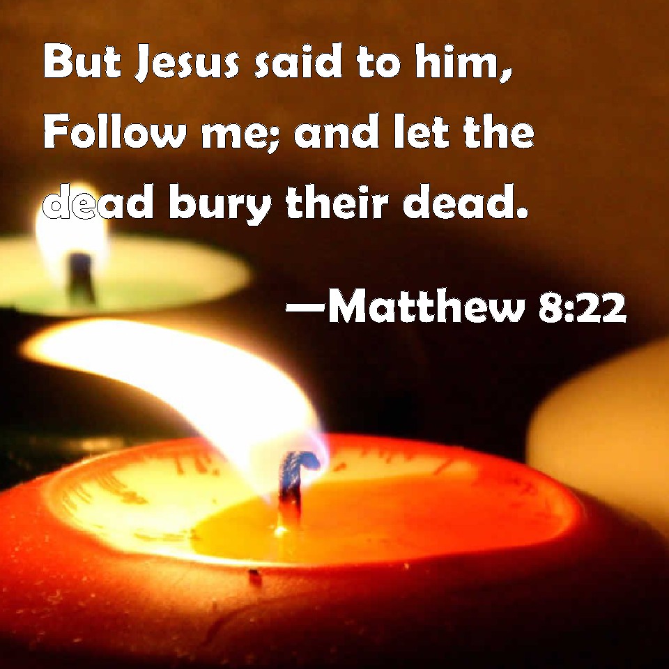 Matthew 822 But Jesus said to him, Follow me; and let the dead bury