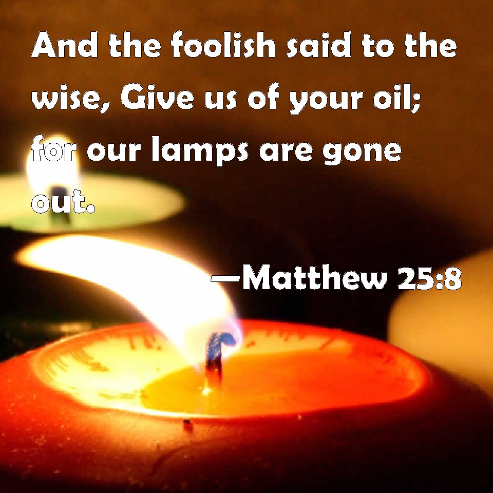 Matthew 258 And the foolish said to the wise, Give us of your oil; for