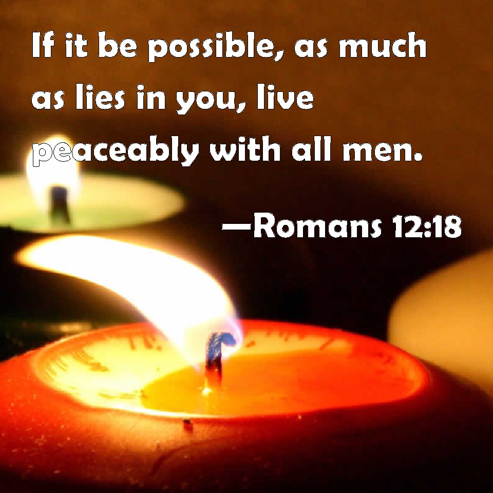 Romans 1218 If it be possible, as much as lies in you, live peaceably