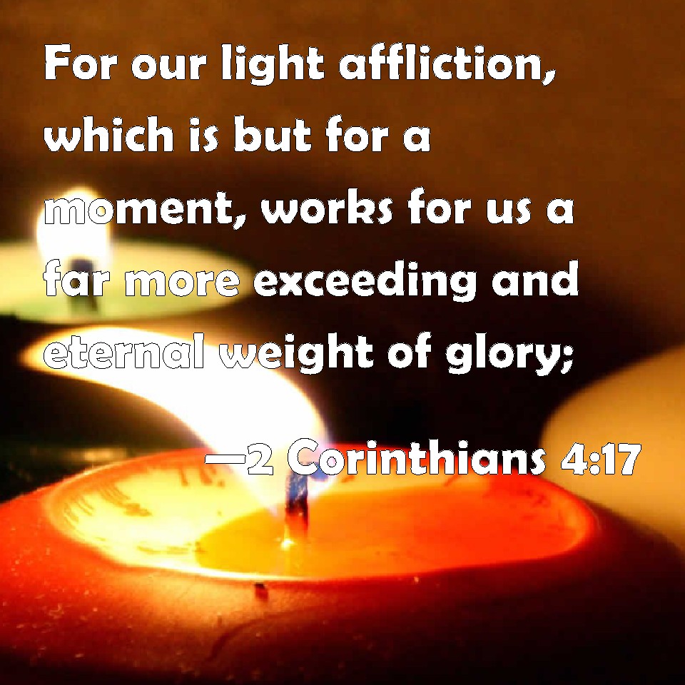 2 Corinthians 417 For our light affliction, which is but for a moment, works for us a far more