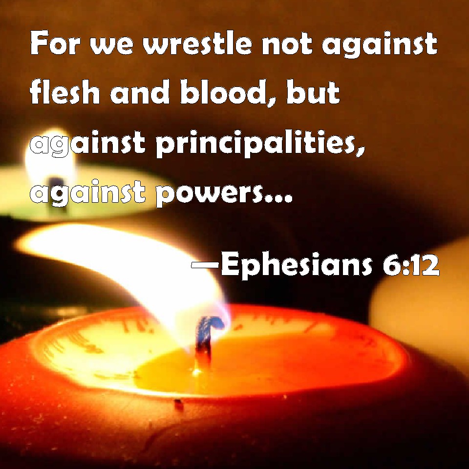Ephesians 612 For we wrestle not against flesh and blood, but against