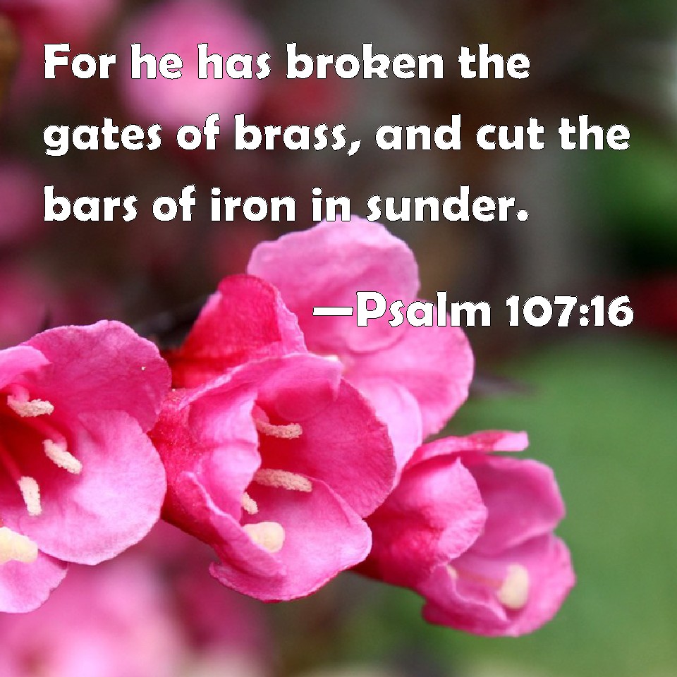Psalm 10716 For he has broken the gates of brass, and cut the bars of