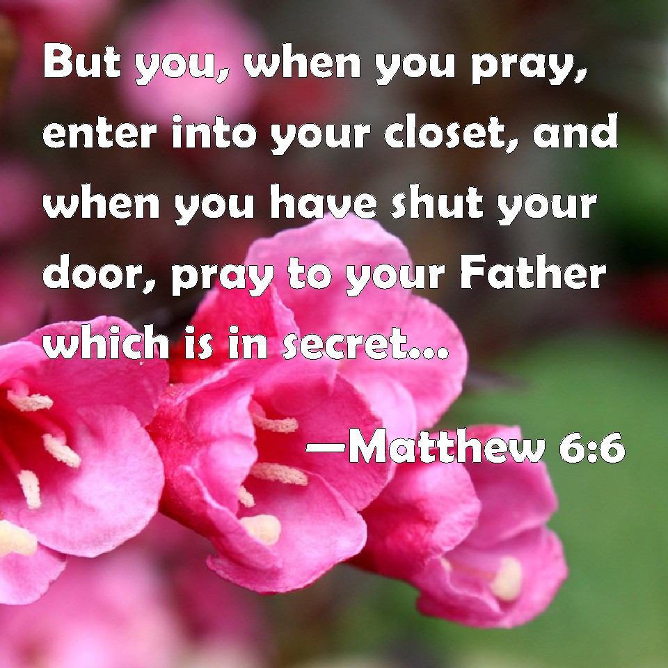 Matthew 66 But you, when you pray, enter into your closet, and when