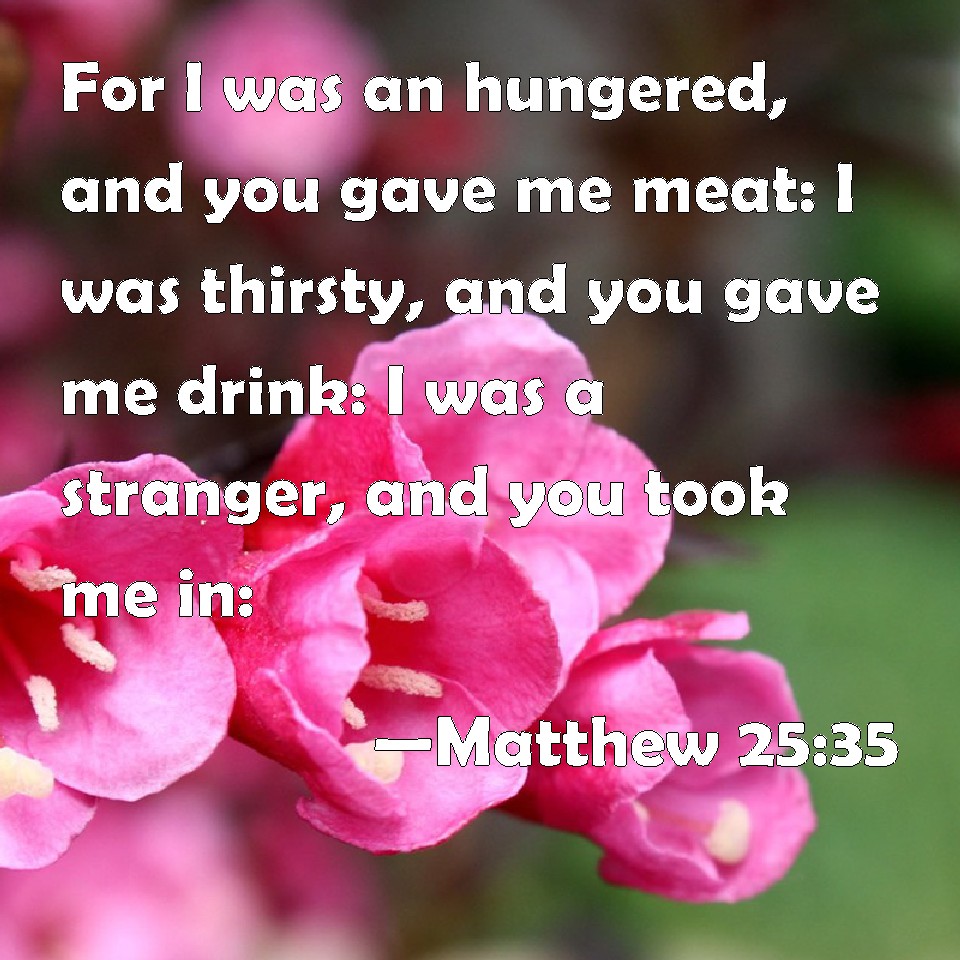 Matthew 2535 For I was an hungered, and you gave me meat I was