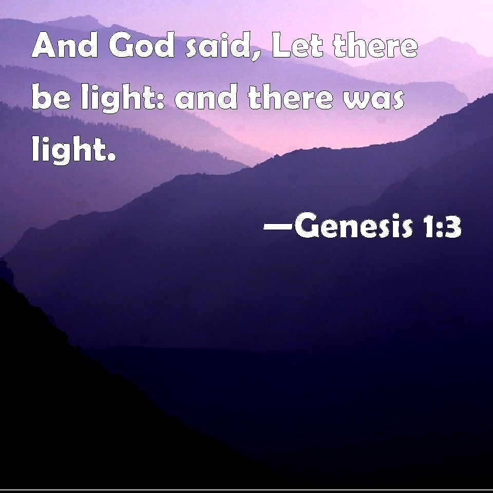 Genesis 13 And God said, Let there be light and there was light.