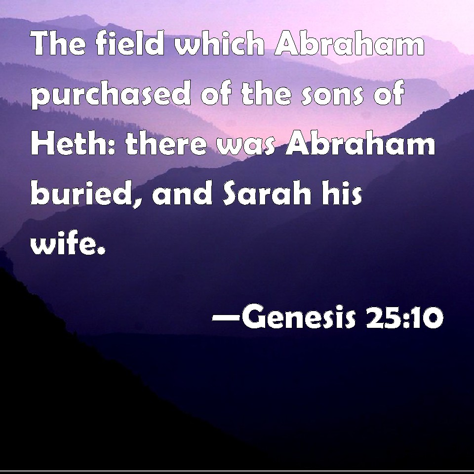 Genesis 2510 The field which Abraham purchased of the sons of Heth there was Abraham buried