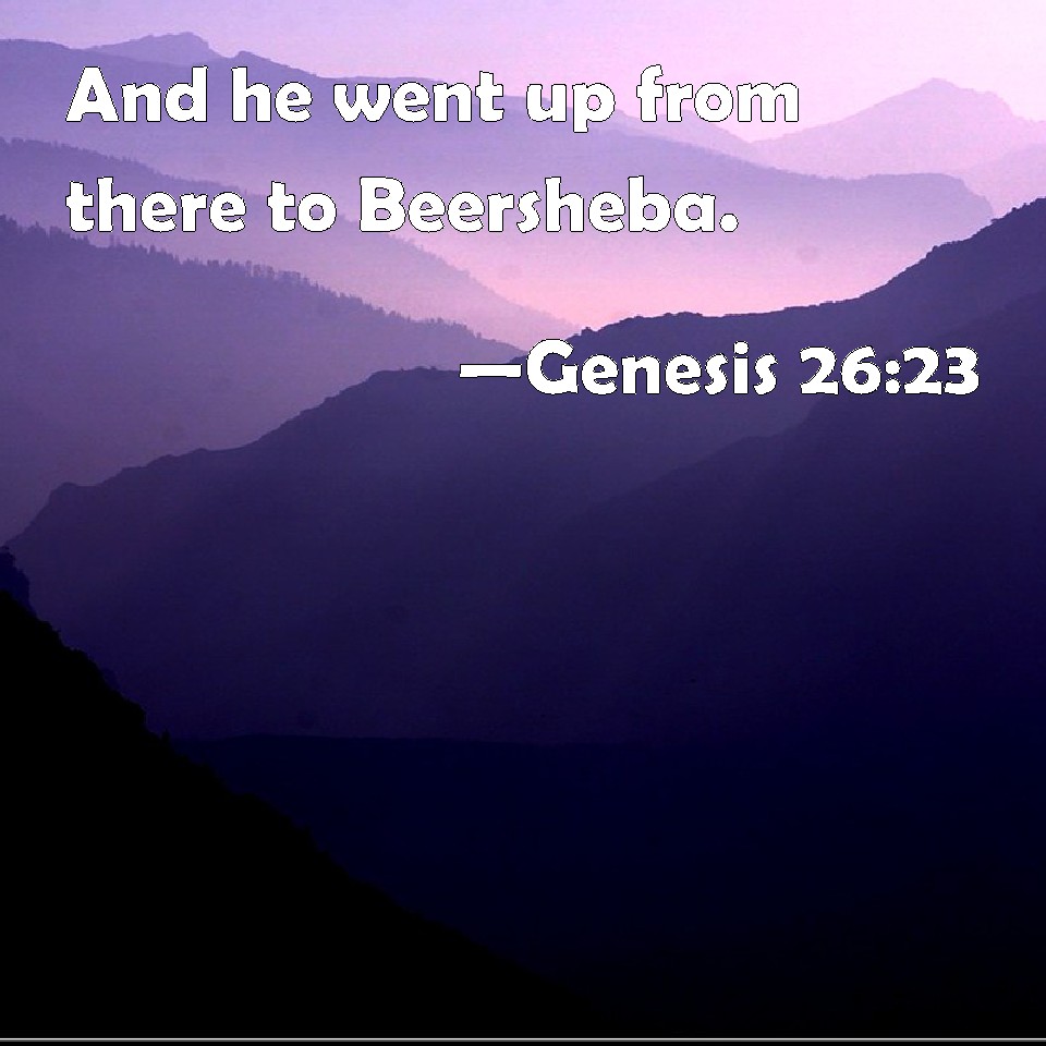 Genesis 2623 And he went up from there to Beersheba.