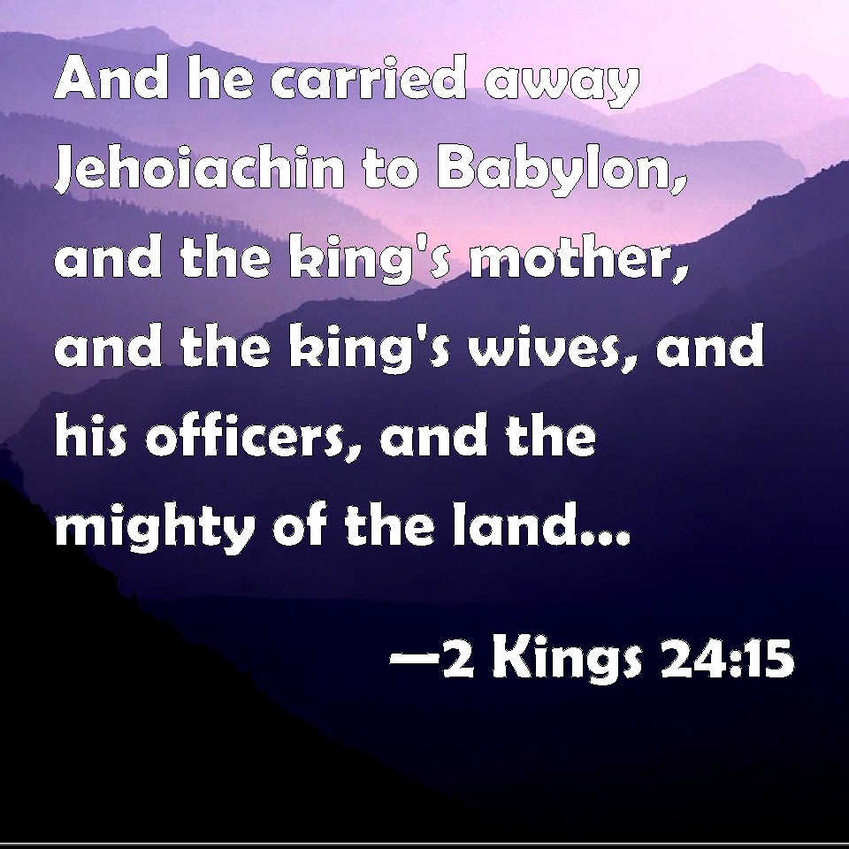 2 Kings 2415 And he carried away Jehoiachin to Babylon, and the king's