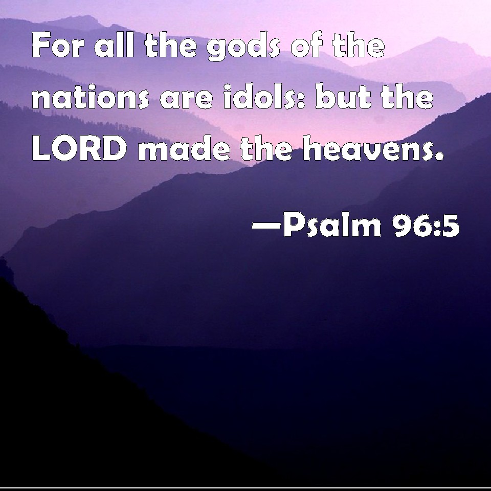 Psalm 965 For all the gods of the nations are idols but the LORD made