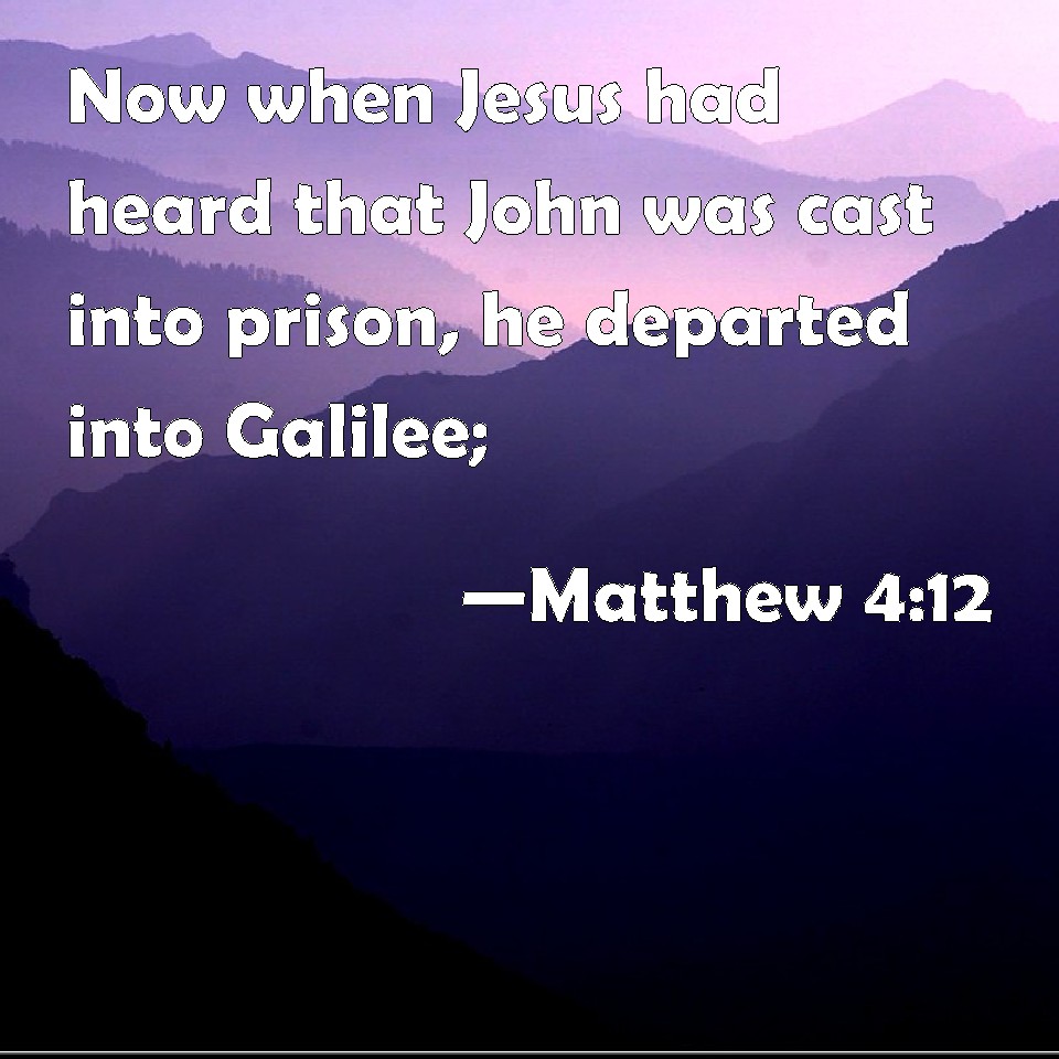 Matthew 412 Now when Jesus had heard that John was cast into prison