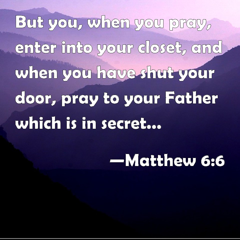 Matthew 66 But you, when you pray, enter into your closet, and when