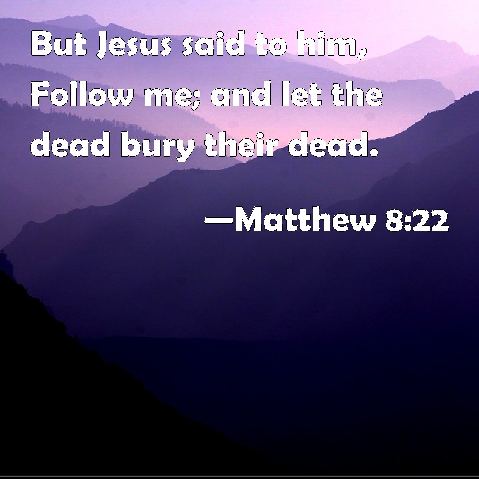 Matthew 822 But Jesus said to him, Follow me; and let the dead bury
