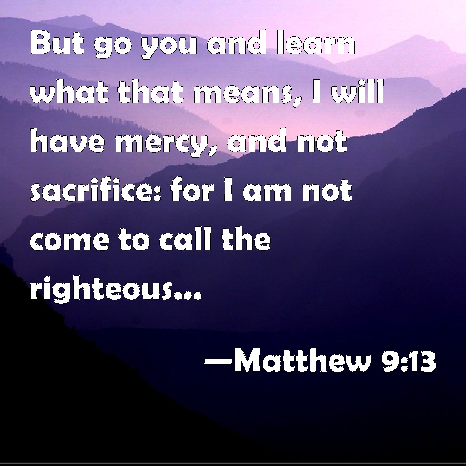 Matthew 913 But go you and learn what that means, I will have mercy