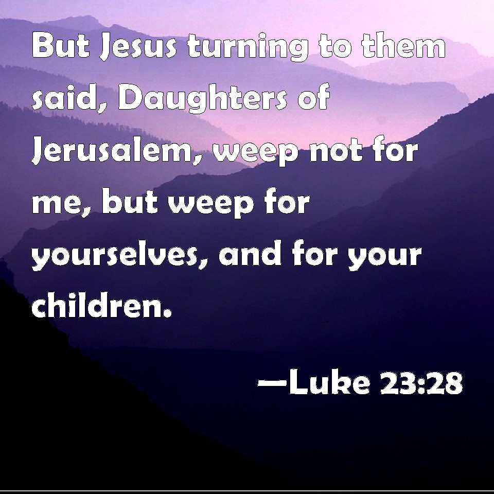 Luke 2328 But Jesus turning to them said, Daughters of Jerusalem, weep