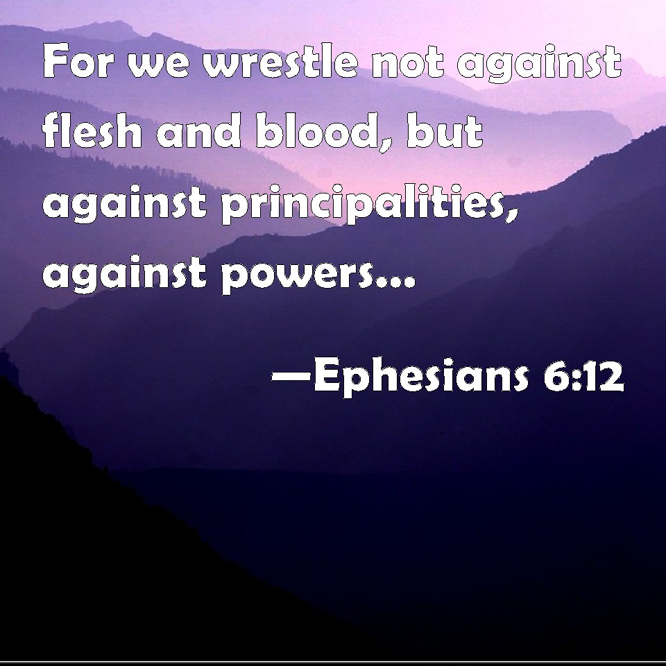 Ephesians 612 For we wrestle not against flesh and blood, but against