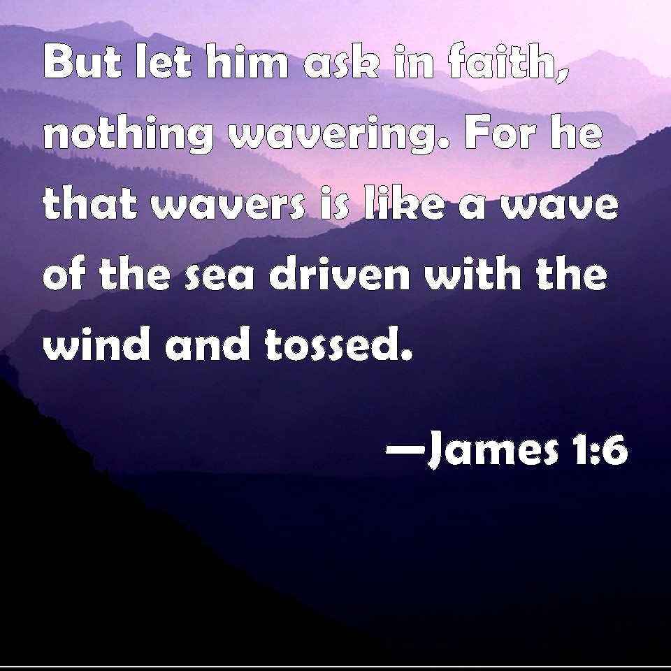 James 16 But let him ask in faith, nothing wavering. For he that