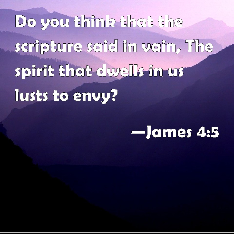 James 45 Do you think that the scripture said in vain, The spirit that