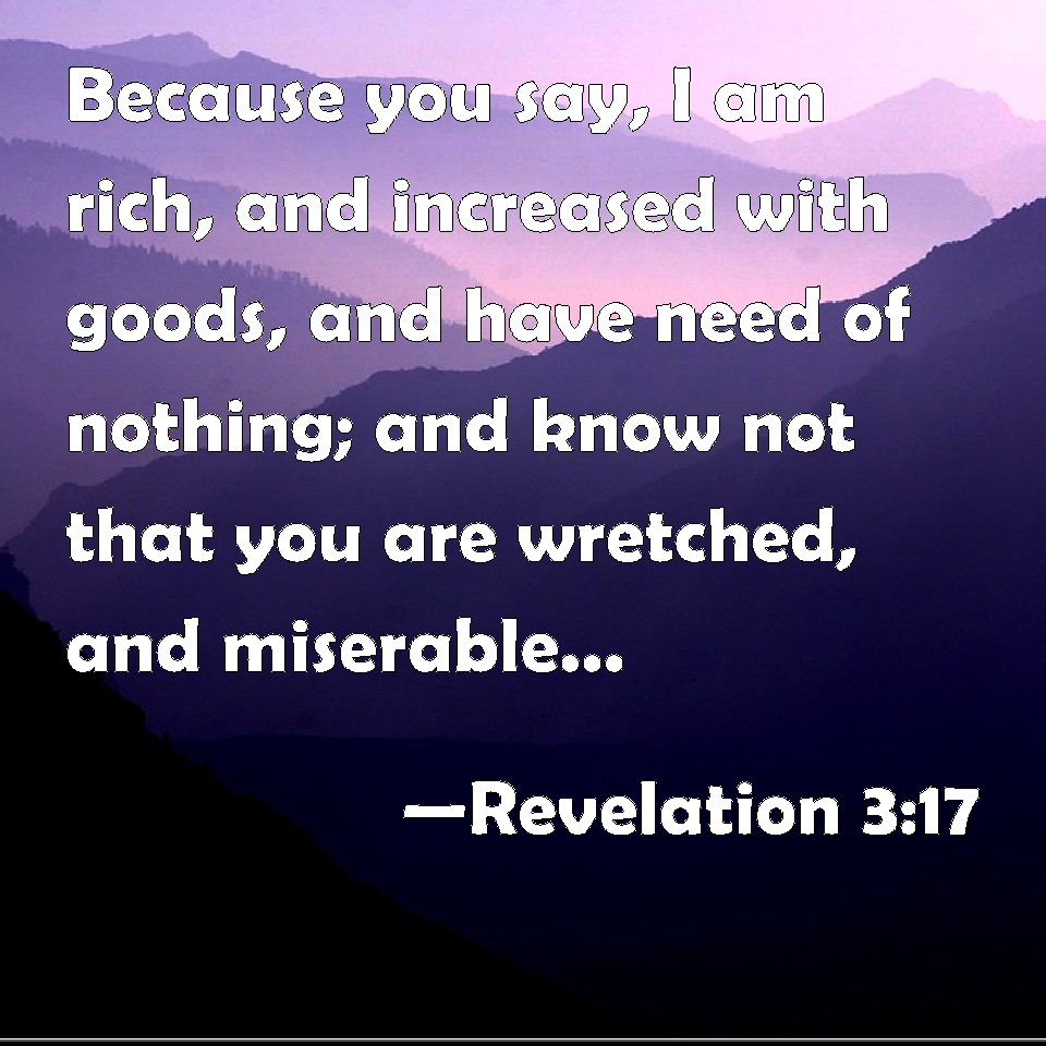 Revelation 317 Because you say, I am rich, and increased with goods, and have need of nothing