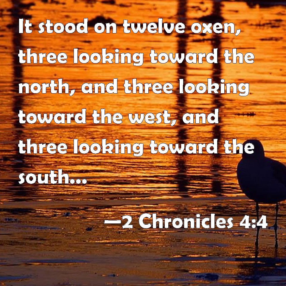2 Chronicles 44 It stood on twelve oxen, three looking toward the