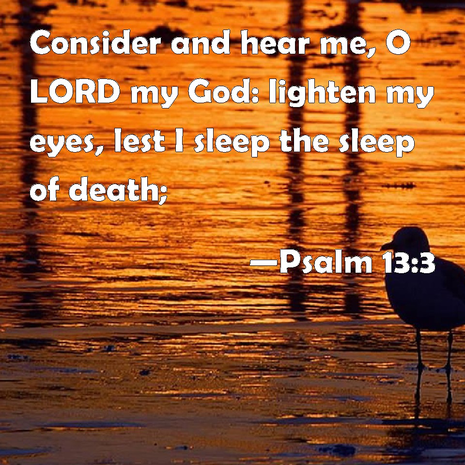 Psalm 133 Consider and hear me, O LORD my God lighten my eyes, lest I