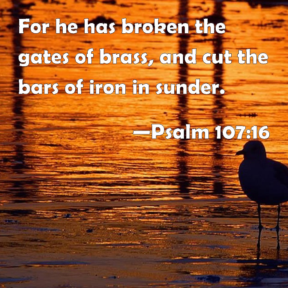 Psalm 10716 For he has broken the gates of brass, and cut the bars of