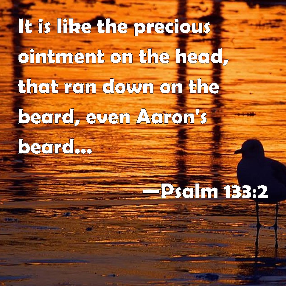 Psalm 1332 It is like the precious ointment on the head, that ran down