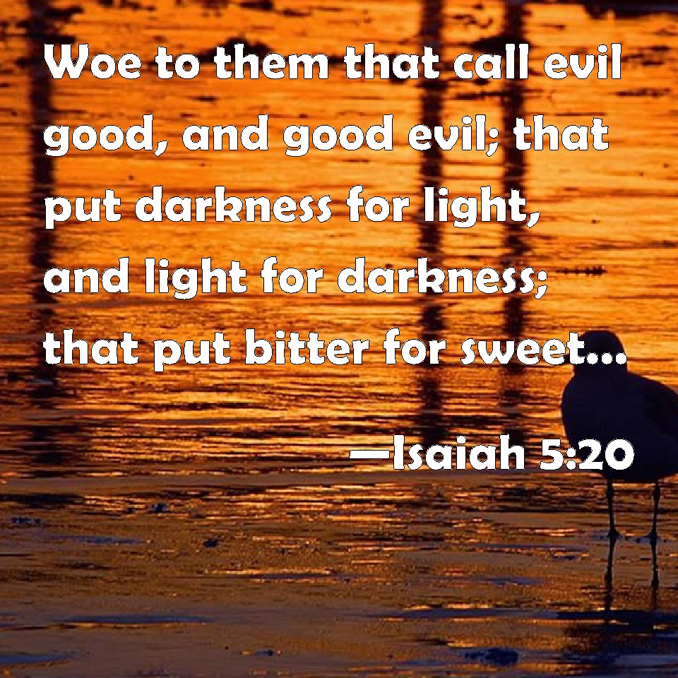 Isaiah 520 Woe to them that call evil good, and good evil; that put