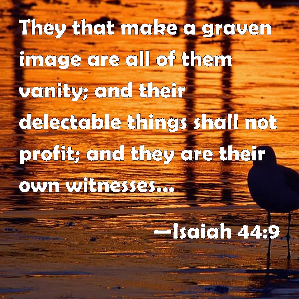 Isaiah 449 They that make a graven image are all of them vanity; and their delectable things