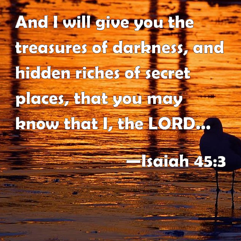 Isaiah 453 And I will give you the treasures of darkness, and hidden
