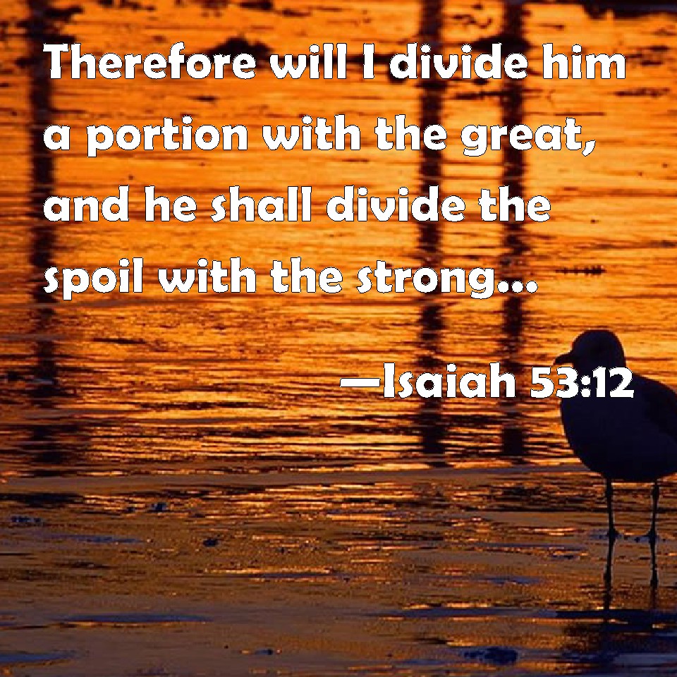 Isaiah 5312 Therefore will I divide him a portion with the great, and