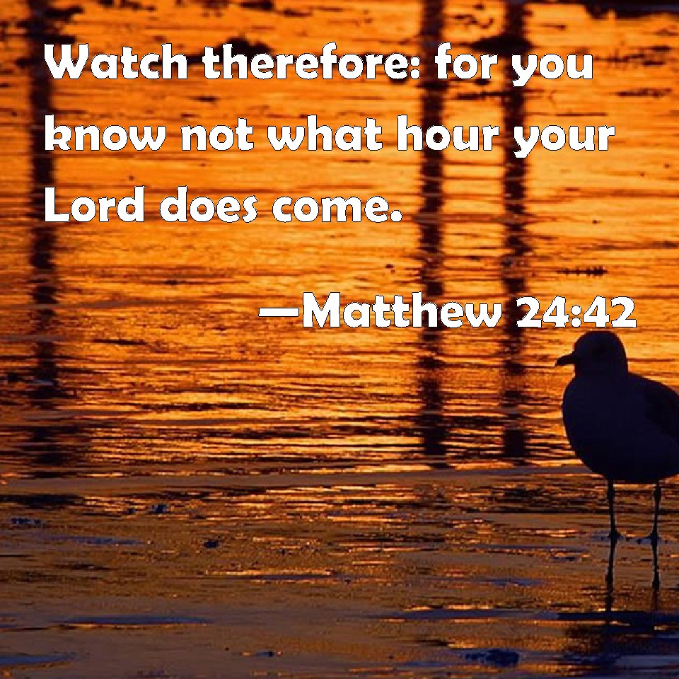 Matthew 2442 Watch therefore for you know not what hour your Lord