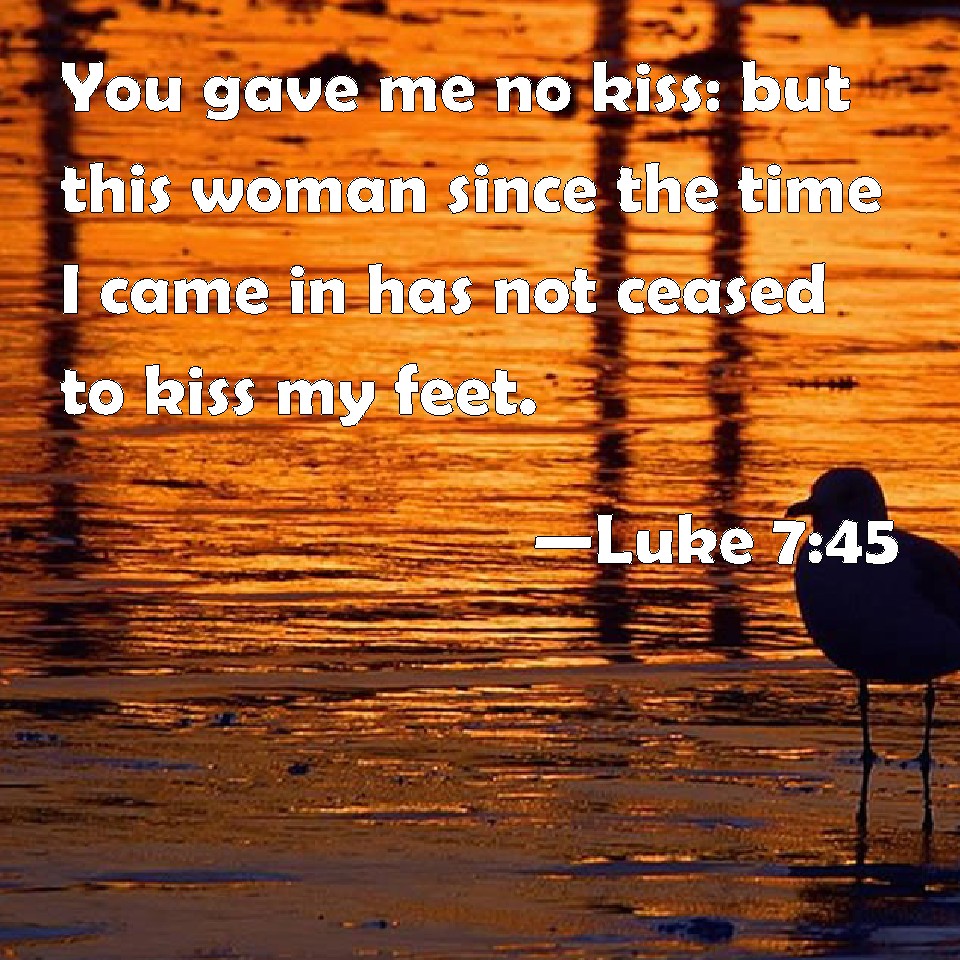 Luke 745 You gave me no kiss but this woman since the time I came in