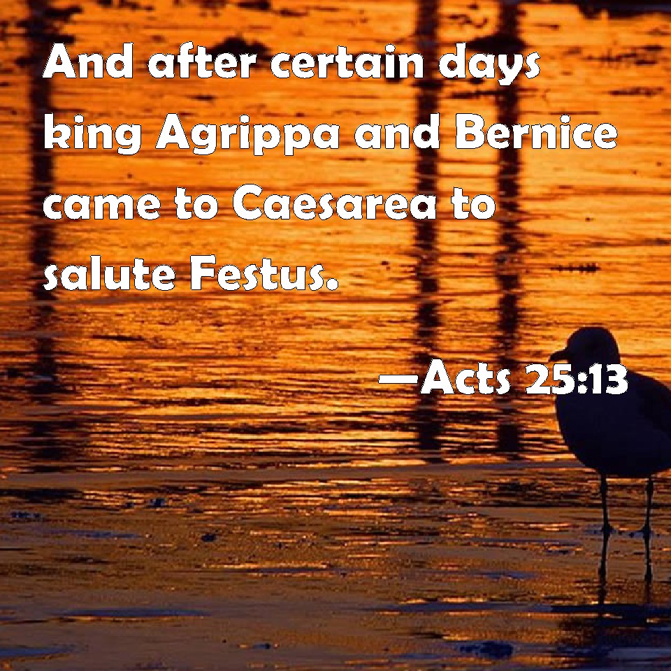 Acts 2513 And after certain days king Agrippa and Bernice came to