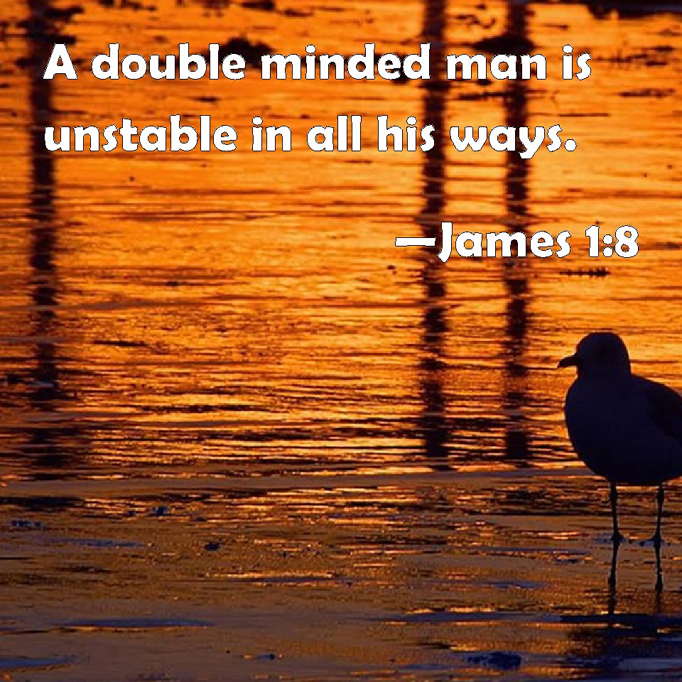 James 18 A double minded man is unstable in all his ways.