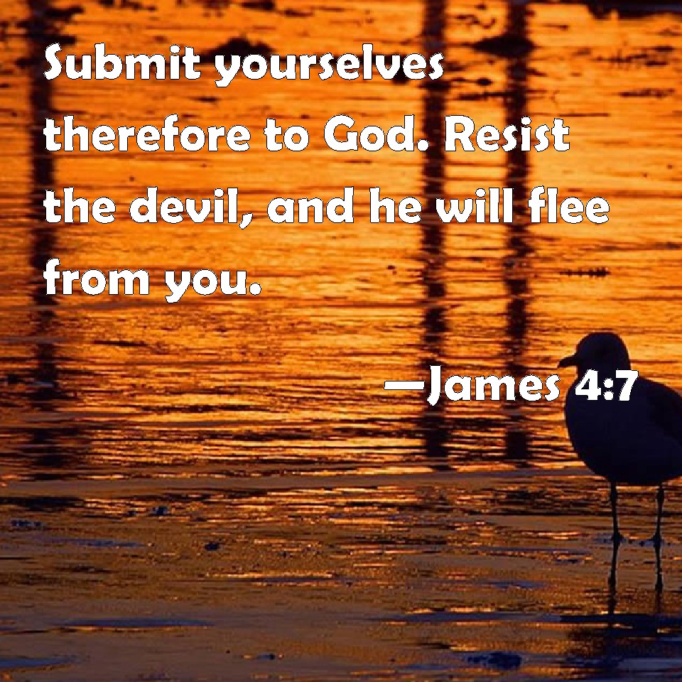 James 47 Submit yourselves therefore to God. Resist the devil, and he