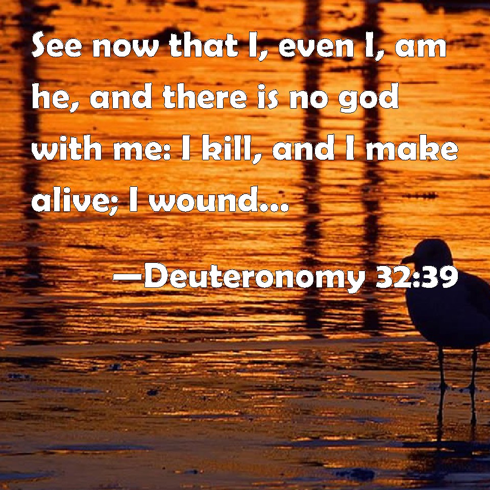 Deuteronomy 3239 See now that I, even I, am he, and there is no god