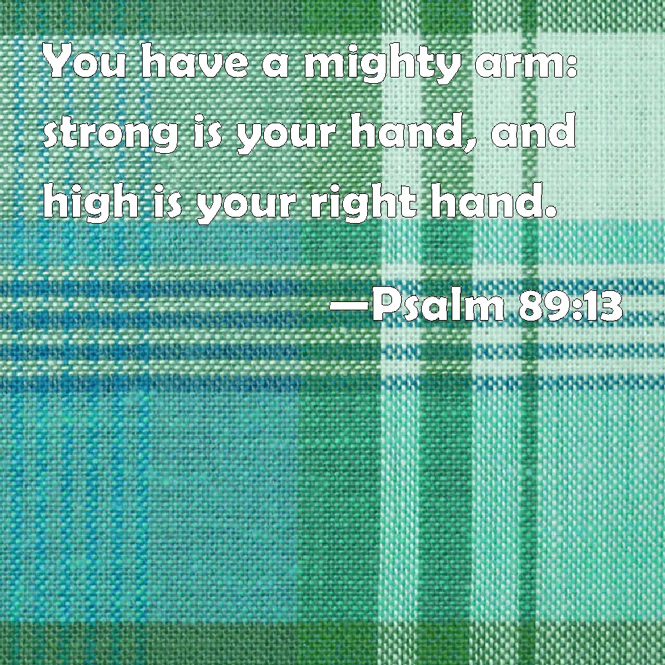 Psalm 8913 You have a mighty arm strong is your hand, and high is
