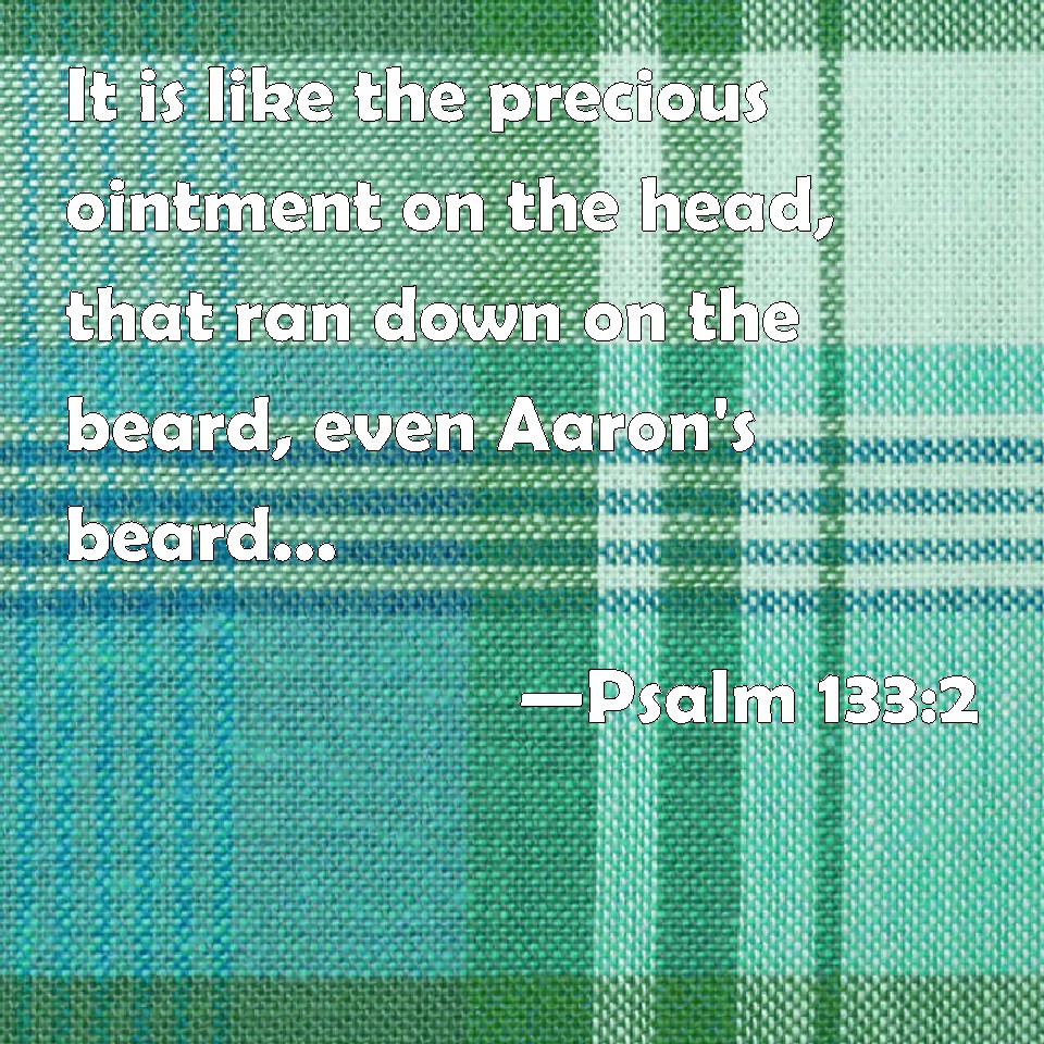 Psalm 1332 It is like the precious ointment on the head, that ran down