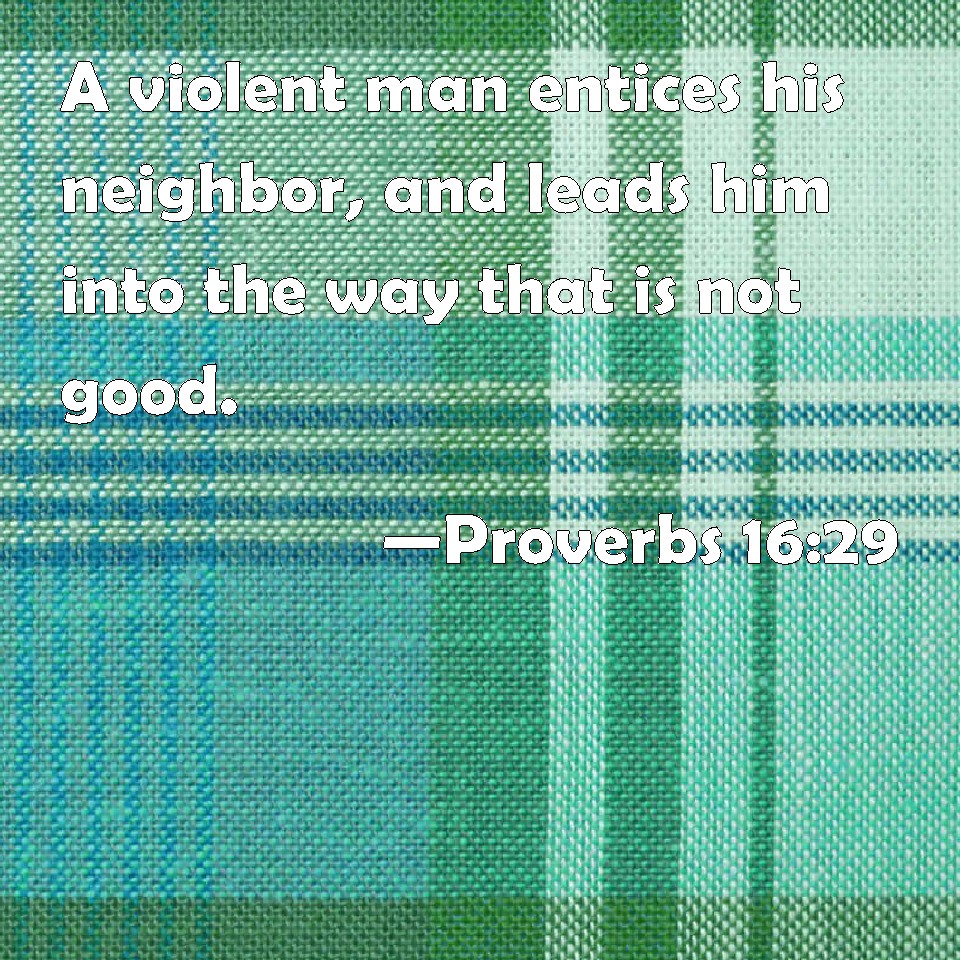 Proverbs 1629 A violent man entices his neighbor, and leads him into