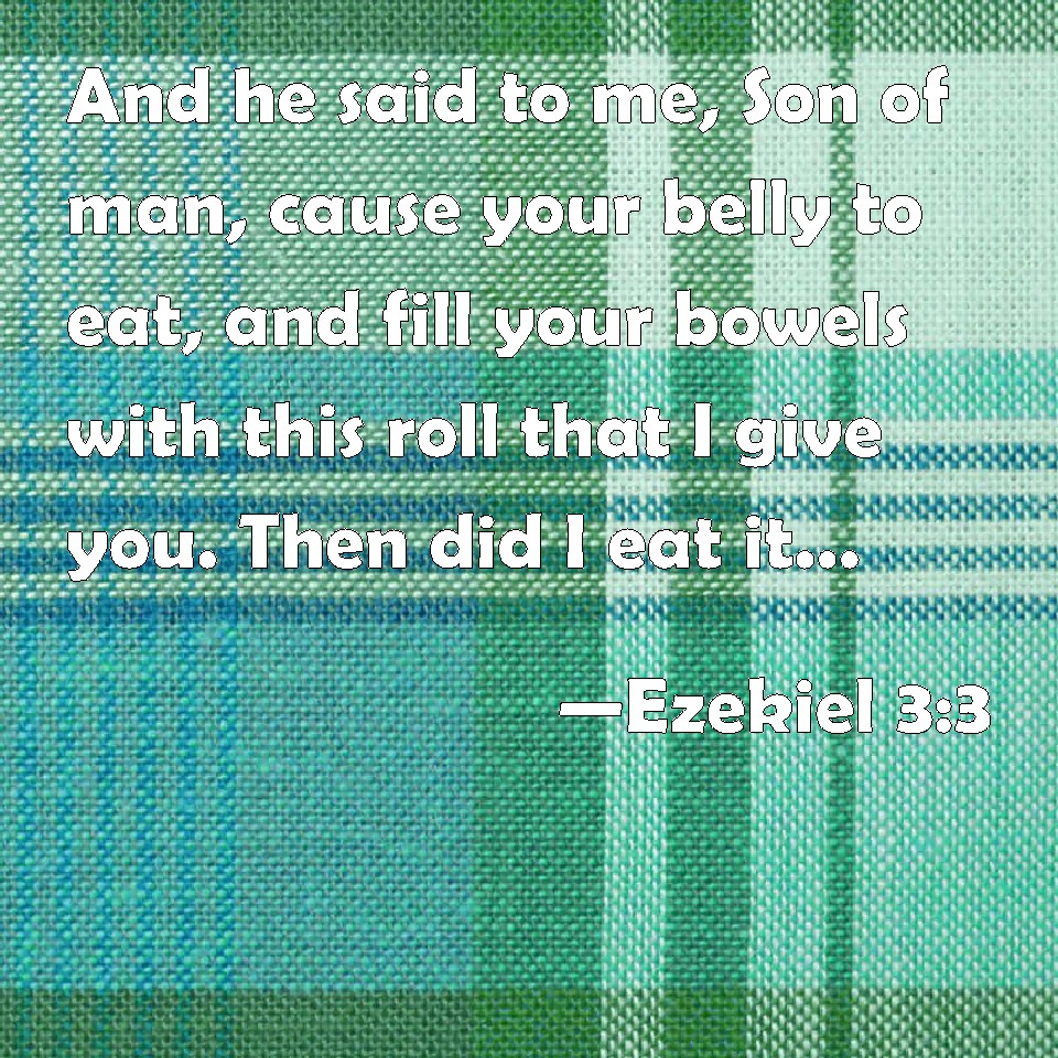Ezekiel 33 And he said to me, Son of man, cause your belly to eat, and