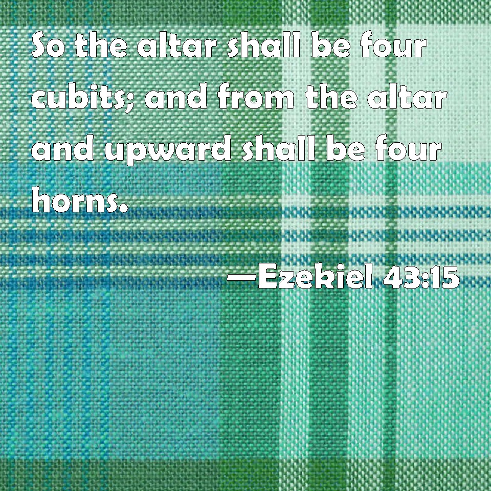 Ezekiel 4315 So the altar shall be four cubits; and from the altar and