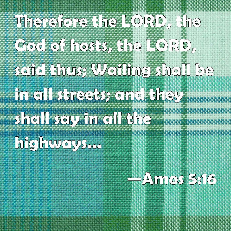 Amos 516 Therefore the LORD, the God of hosts, the LORD, said thus; Wailing shall be in all